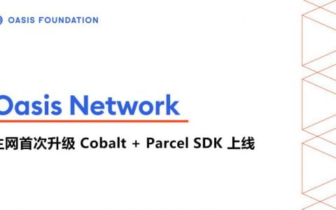 隐私技术网络 Oasis 新进展：主网完成 Cobalt 升级， Parcel SDK 上线
